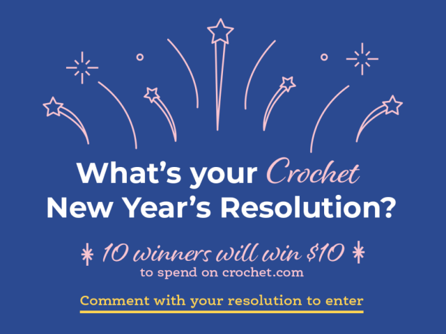 What's your Crochet New Year's Resolution? 10 Winners will win $10 to spend on crochet.com. Comment here with your resolution to enter. (Additional entries with comments on our Facebook page and our Instagram page).